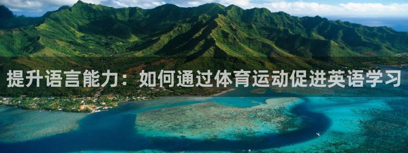 哈哈体育下载：提升语言能力：如何通过体育运动促进英语学习
