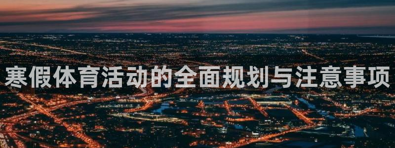 哈哈体育十年：寒假体育活动的全面规划与注意事项