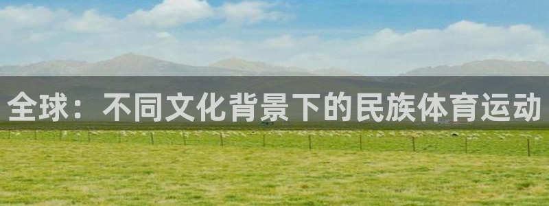 哈哈体育十年：全球：不同文化背景下的民族体育运动