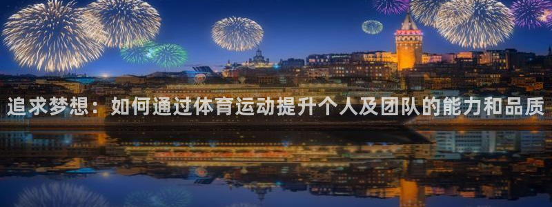 哈哈体育十年：追求梦想：如何通过体育运动提升个人及团队的能力和品质