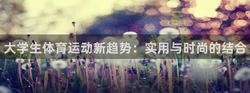 哈哈体育下载：大学生体育运动新趋势：实用与时尚的结合